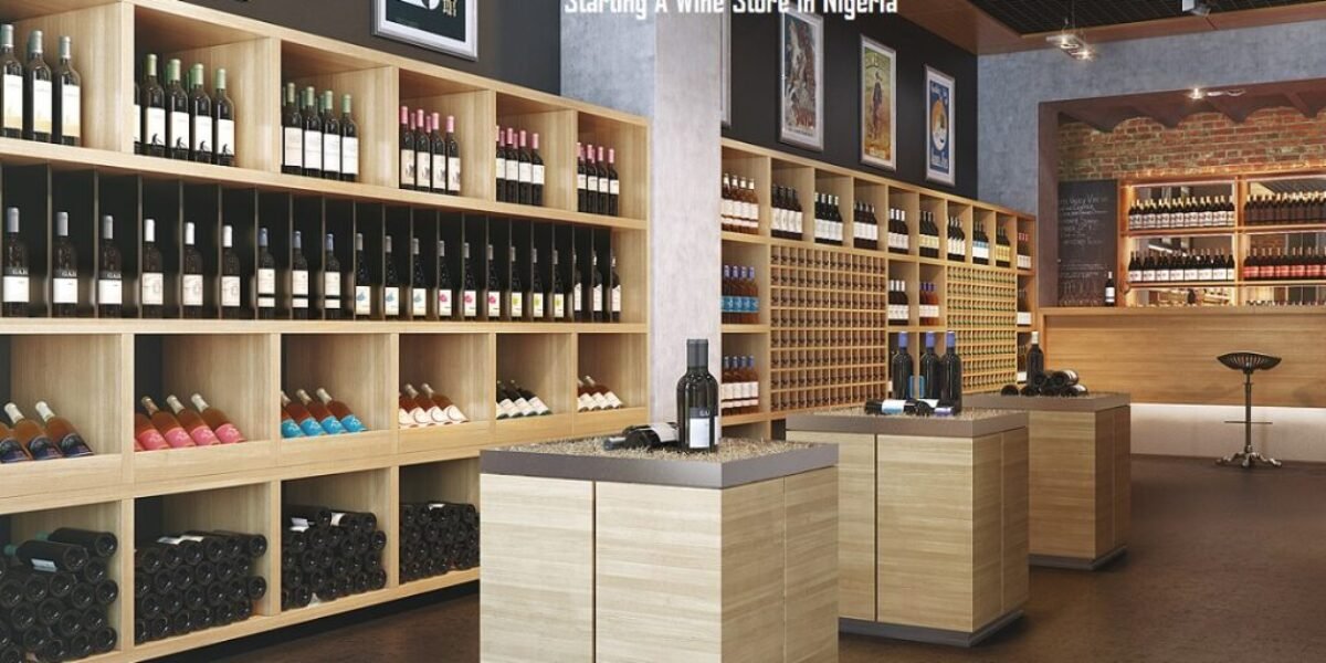 Starting A Wine Store In Nigeria - Everything You Need To Know About Starting A Wine Store In Nigeria